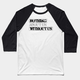 Nothing About Us Without Us (black) Baseball T-Shirt